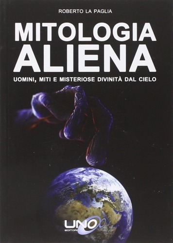 Mitologia aliena. Uomini, miti e misteriose divinità dal cielo.