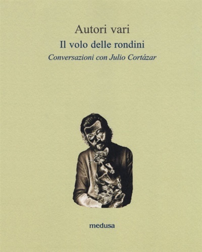 Il volo delle rondini. Conversazioni con Julio Cortázar.