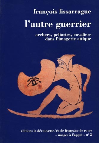 L'autre guerrier. Archers, peltastes, cavaliers dans l'imagerie attique.