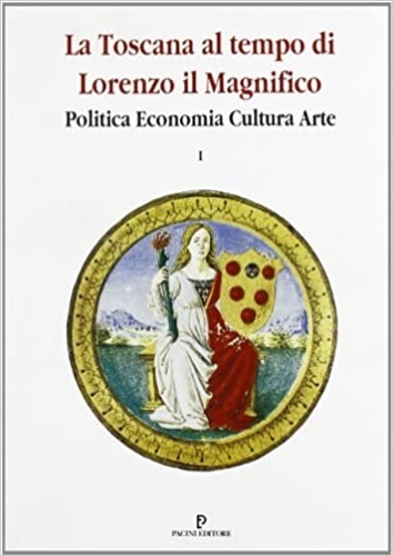 La Toscana al tempo di Lorenzo Il Magnifico. Politica, economia, …