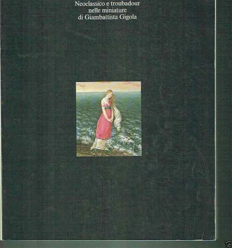 Neoclassico e Troubadour nelle miniature di Giambattista Gigola.