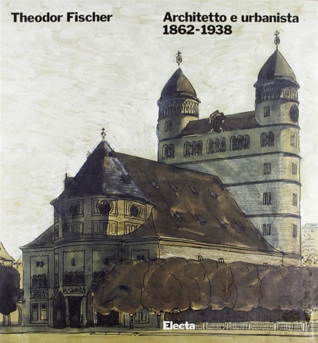 Theodor Fischer Architetto e urbanista 1862-1938.