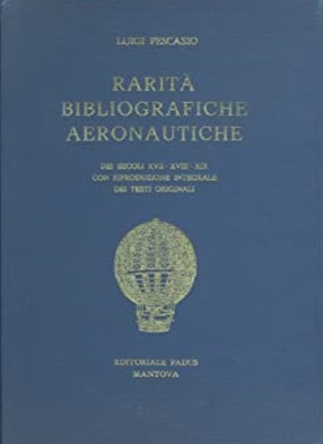 Rarità bibliografiche aeronautiche dei secoli XVII-XVIII-XIX. Con riproduzione integrale dei …