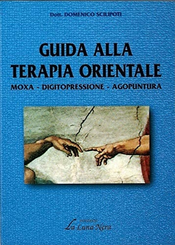 Guida alla terapia orientale. Moxa, dicitopressione, agopuntura.