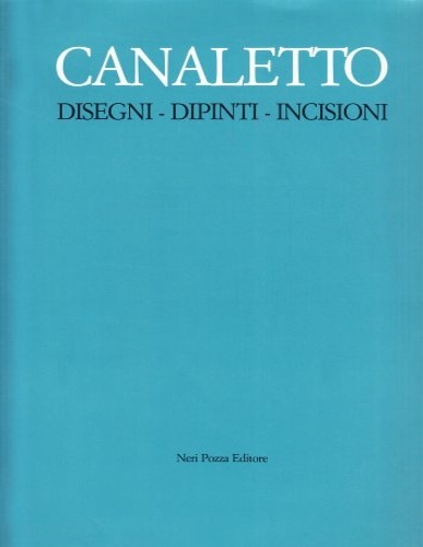 Canaletto: Disegni, Dipinti, Incisioni.