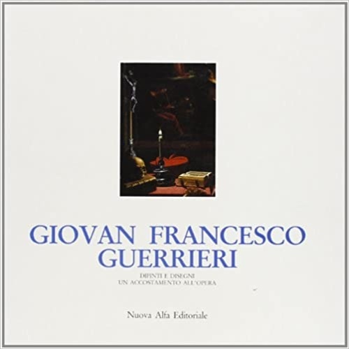 Giovan Francesco Guerrieri. Dipinti e Disegni. Un accostamento all'Opera.