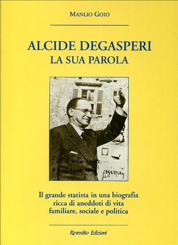 Alcide De Gasperi. La sua parola. Il grande statista in …