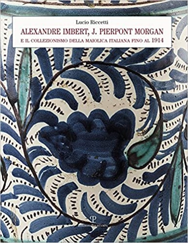 Alexandre Imbert e J. Pierpont Morgan. Il collezionismo della maiolica …