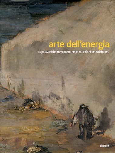 Arte per l'energia. Capolavori del Novecento nelle collezioni artistiche Eni.