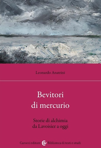 Bevitori di mercurio. Storie di alchimia da Lavoisier a oggi.