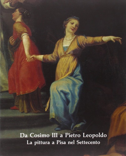 Da Cosimo III a Pietro Leopoldo. La pittura a Pisa …