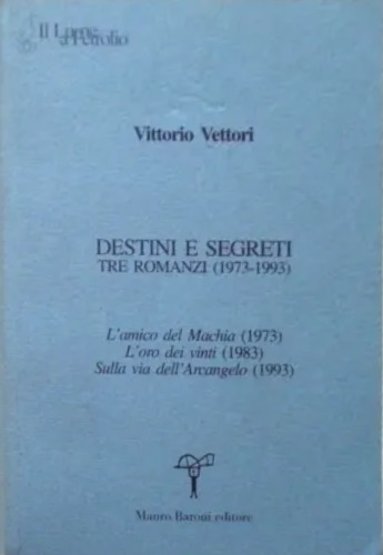 Destini e segreti. Tre romanzi (1973-1993). L'amico del Machia (1973)-L'oro …