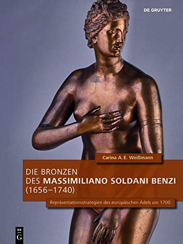 Die Bronzen Des Massimiliano Soldani Benzi 1656-1740: Repräsentationsstrategien Des Europäischen …