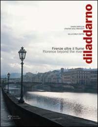 Diladdarno. Firenze oltre il fiume. Florence beyond the river.