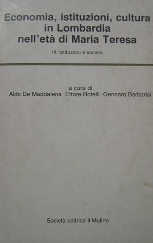 Economia, istituzioni, cultura in Lombardia nell'età di Maria Teresa. Vol.III: …