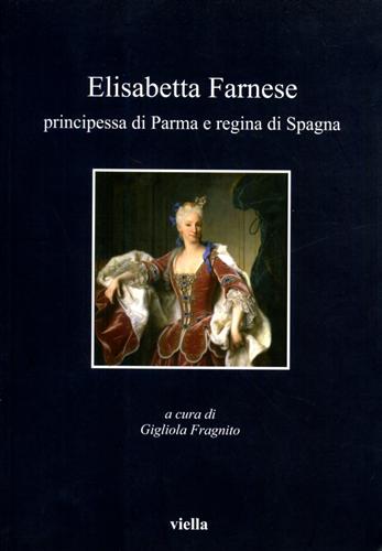 Elisabetta Farnese. Principessa di Parma e regina di Spagna.