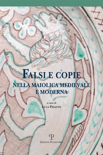 Falsi e copie nella maiolica medievale e moderna. Modelli, tecniche, …