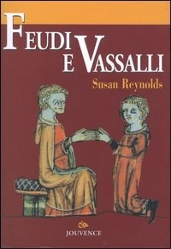 Feudi e vassalli. Una nuova interpretazione delle fonti medievali.