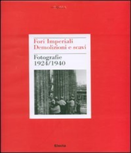 Fori Imperiali. Demolizioni e scavi. Fotografie 1924-1940.