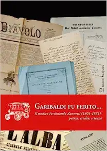 Garibaldi fu ferito. Il medico Ferdinando Zannetti (1801-1881): patria, civiltà, …