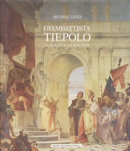 Giambattista Tiepolo. La sua vita, la sua arte.