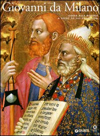 Giovanni da Milano. Capolavori del gotico fra Lombardia e Toscana. …