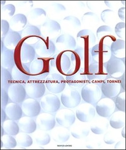 Golf. Tecnica - Attrezzatura - Protagonisti - Campi - Tornei.