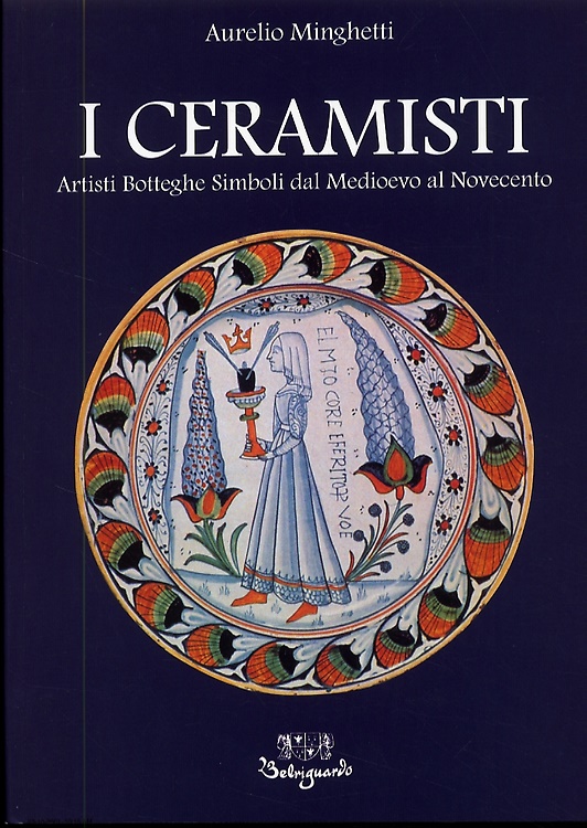 I Ceramisti. Artisti Botteghe Simboli dal Medioevo al Novecento.