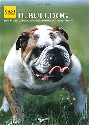 Il Buldog. Scelta del cucciolo, standard,educazione, alimentazione, salute, riproduzione.