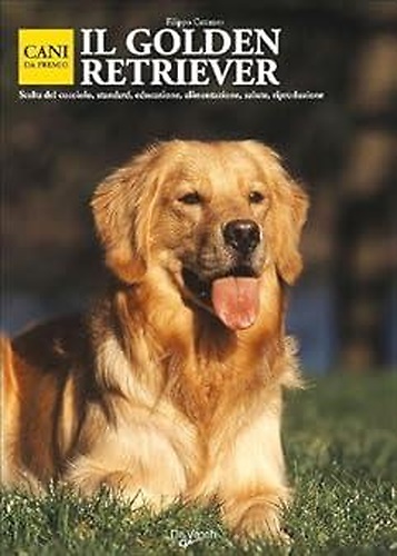 Il Golden Retriever. Scelta del cucciolo, standard,educazione, alimentazione, salute, riproduzione.