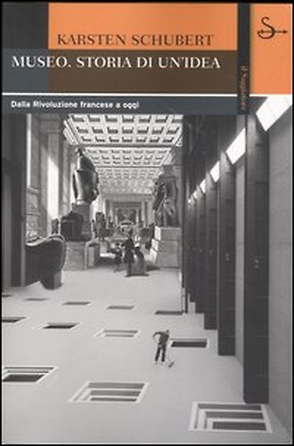 Il museo. Storia di un'idea. Dalla Rivoluzione francese a oggi.