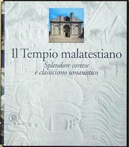 Il tempio malatestiano. Splendore cortese e classicismo umanistico.