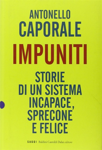 Impuniti. Storie di un sistema incapace, sprecone e felice.