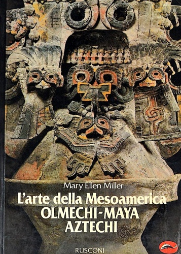 L'arte della Mesoamerica. Olmechi, maya, aztechi.