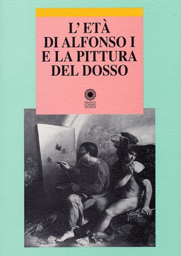 L'età di Alfonso I e la pittura del Dosso.
