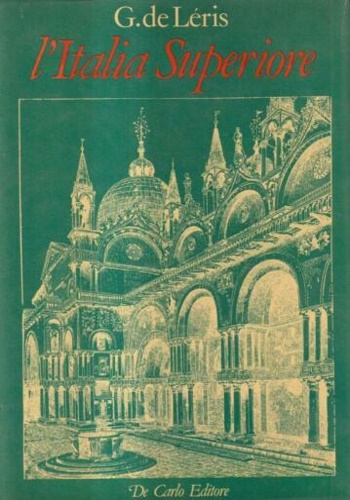 L'Italia Superiore. Piemonte-Liguria-Lombardia-Veneto-Emilia-Romagna-Toscana. Belle arti, monumenti, ricordi storici, paesaggi, costumi.