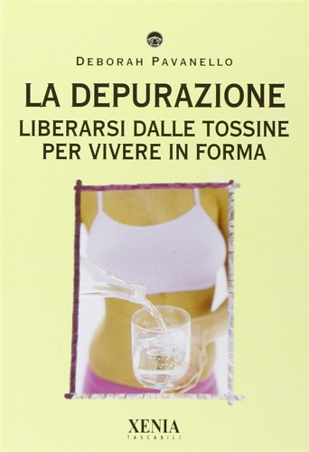 La depurazione. Liberarsi dalle tossine per vivere in forma.