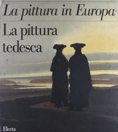 La Pittura in Europa. La Pittura Tedesca.