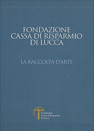 La raccolte d'arte della Fondazione Cassa di Risparmio di Lucca.