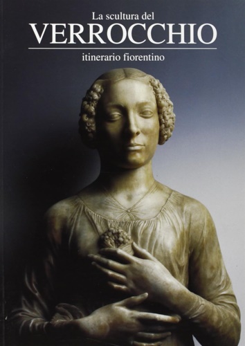 La scultura del Verrocchio. Itinerario Fiorentino.
