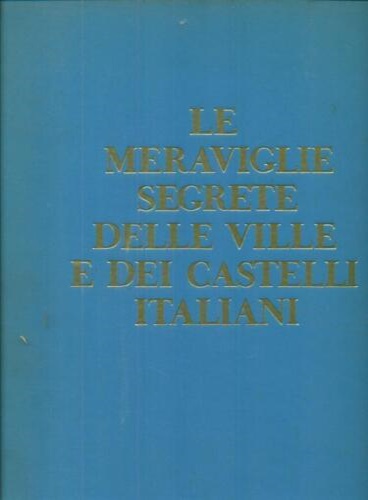 Le meraviglie segrete delle ville e dei castelli italiani. Volume …