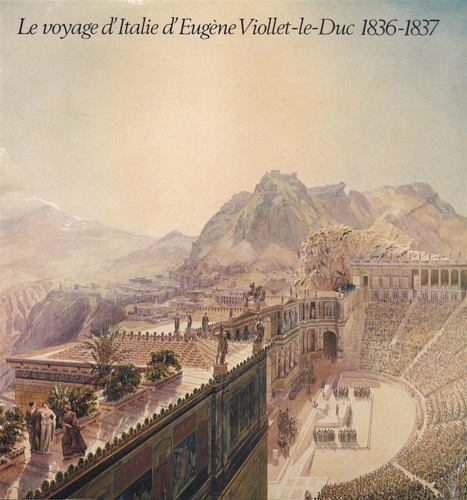 Le voyage d'Italie d'Eugène Viollet le Duc 1836-1837.