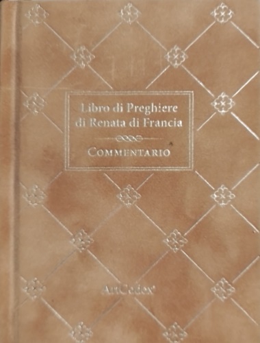 Libro di Preghiere di Renata di Francia. Commentario. Dall'Indice: --Presentazione …