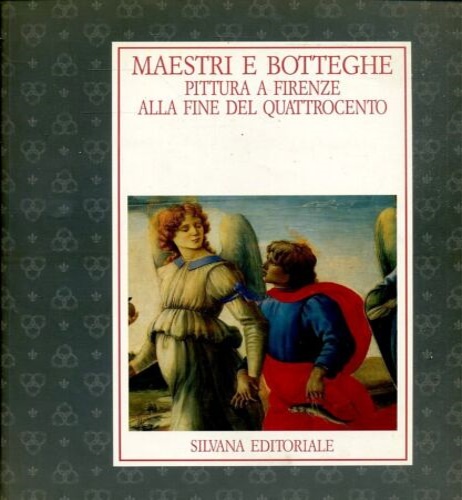 Maestri e botteghe. Pittura a Firenze alla fine del Quattrocento.
