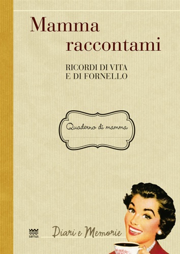 Mamma raccontami. Ricordi di vita e di fornello.