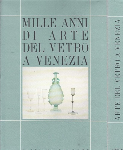 Mille Anni di Arte del Vetro a Venezia. A cura …