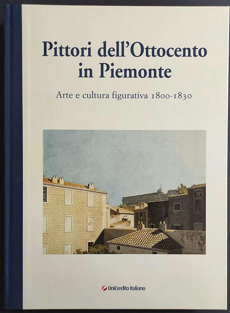 Pittori dell'Ottocento in Piemonte. Arte e cultura figurativa 1800-1830. Saggi …