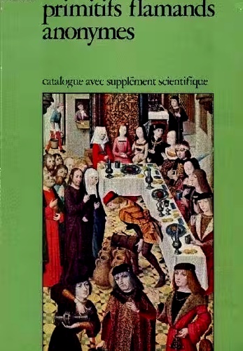 Primitifs flamands anonymes. Maitres aux noms d'emprunt des Pays-Bas meridionaux …