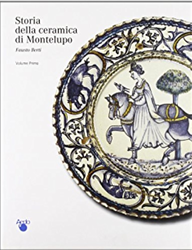 Storia della Ceramica di Montelupo. Vol.I: Le ceramiche da mensa …