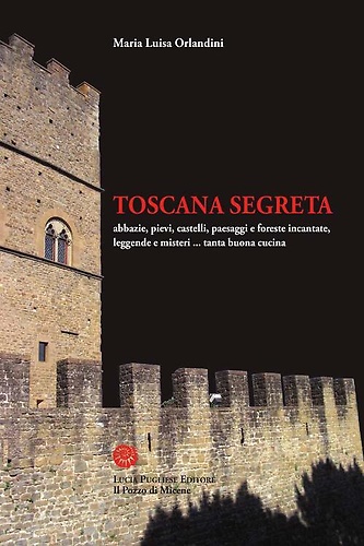 Toscana segreta. Abbazie, pievi, castelli, paesaggi e foreste incantate, leggende …